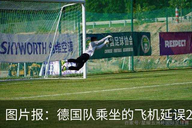 图片报：德国队乘坐的飞机延误20分钟，原因是随行人员忘带护照