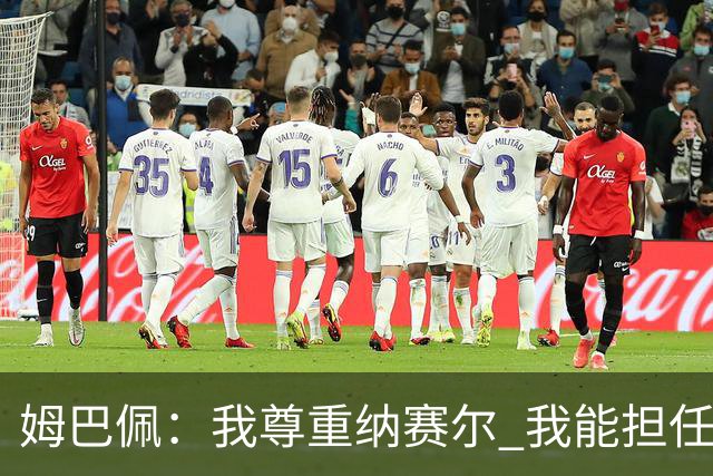 姆巴佩：我尊重纳赛尔 我能担任法国队长巴黎和纳赛尔的帮助很大