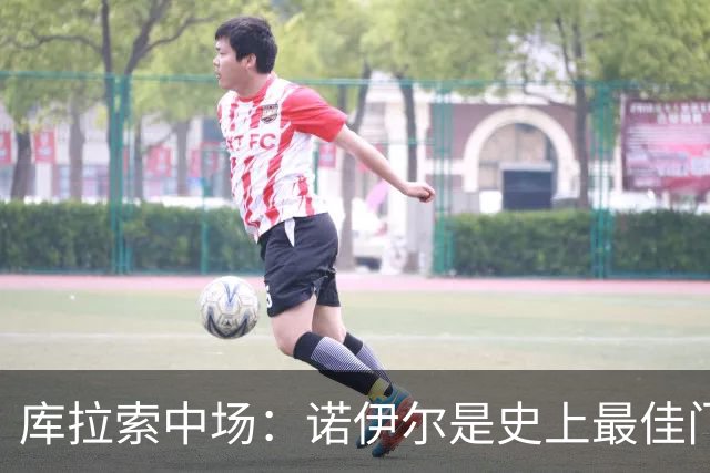 库拉索中场：诺伊尔是史上最佳门将之一，对他打进首球多美妙啊！