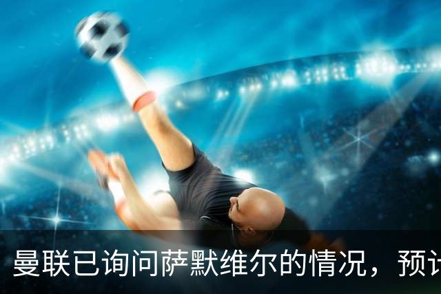 曼联已询问萨默维尔的情况，预计需要5000万镑转会费