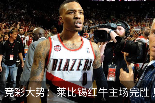 竞彩大势：莱比锡红牛主场完胜 贝蒂斯不败可期